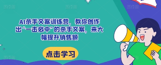 AI杀手文案训练营，教你创作出“一击必中”的杀手文案，来大幅提升销售额-爱我搜(25so)资源网