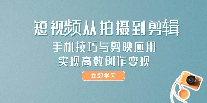 短视频从拍摄到剪辑，手机技巧与剪映应用，实现高效创作变现-爱我搜(25so)资源网