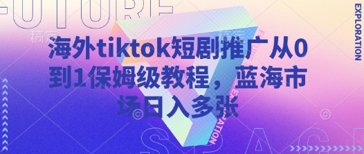 海外tiktok短剧推广从0到1保姆级教程，蓝海市场日入多张-爱我搜(25so)资源网