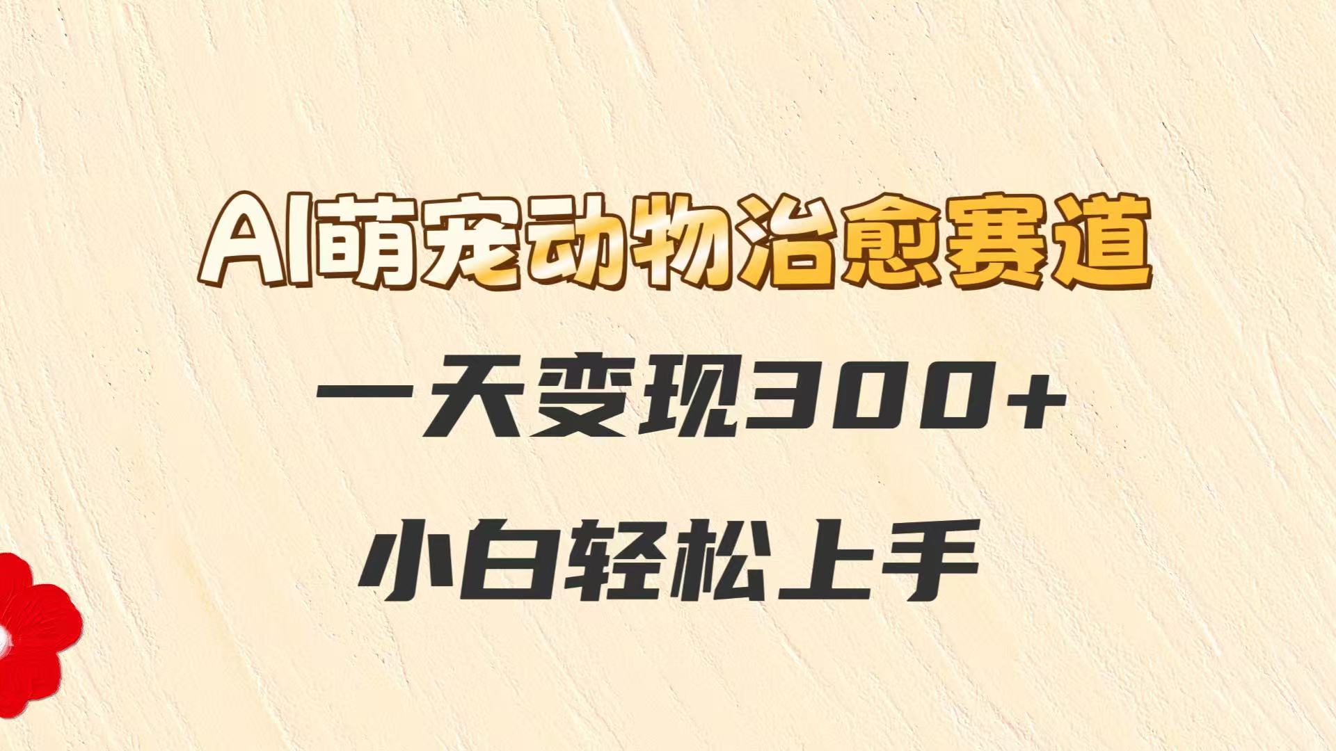 AI萌宠动物治愈赛道，一天变现300+，小白轻松上手-爱我搜(25so)资源网
