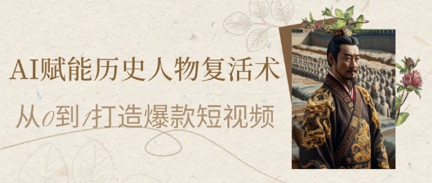 AI赋能历史人物复活术：从0到1打造爆款短视频，7天涨粉10W，小白也能月入过1W-爱我搜(25so)资源网