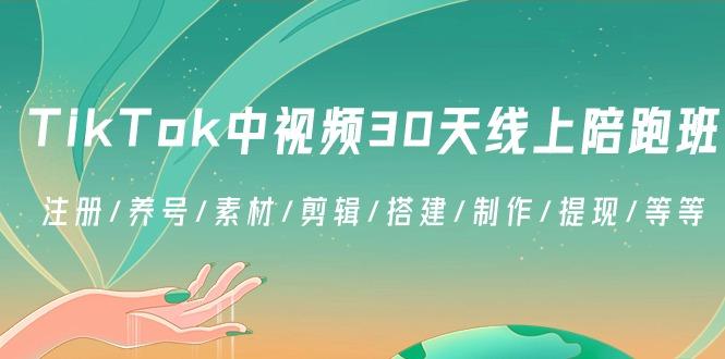 TikTok中视频-30天线上陪跑班：注册/养号/素材/剪辑/搭建/制作/提现/等等-爱我搜(25so)资源网