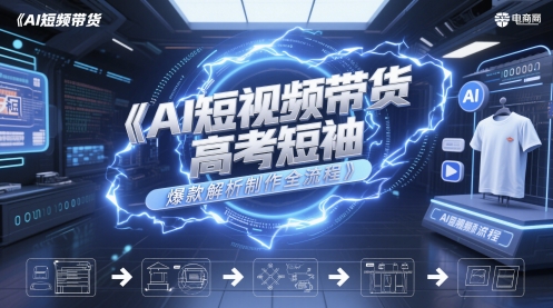 AI短视频带货高考短袖爆款解析制作全流程-爱我搜(25so)资源网