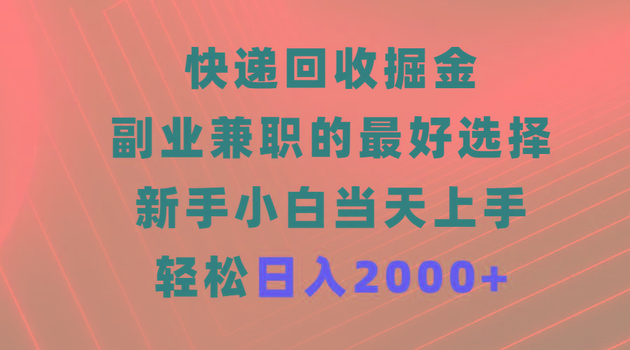 (9546期)快递回收掘金，副业兼职的最好选择，新手小白当天上手，轻松日入2000+-爱我搜(25so)资源网