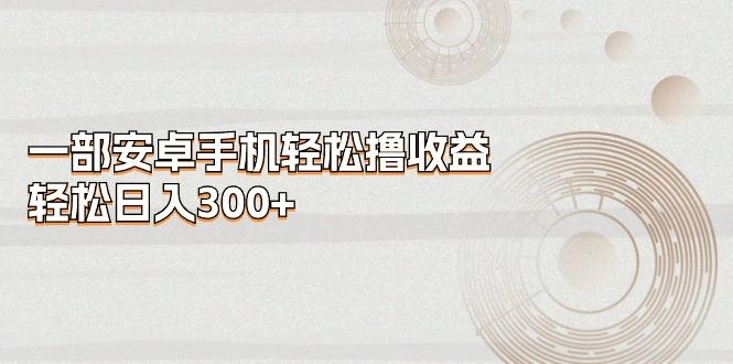 一部安卓手机轻松撸收益，轻松日入300+-爱我搜(25so)资源网