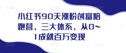小红书90天涨粉创富陪跑营，​三大体系，从0~1成就百万变现，做小红书的最后一站-爱我搜(25so)资源网