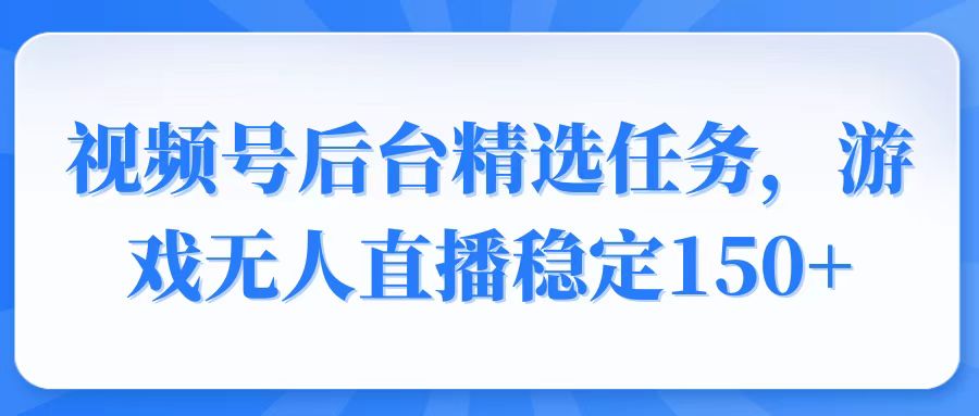 视频号精选变现任务，游戏无人直播稳定150+-爱我搜(25so)资源网