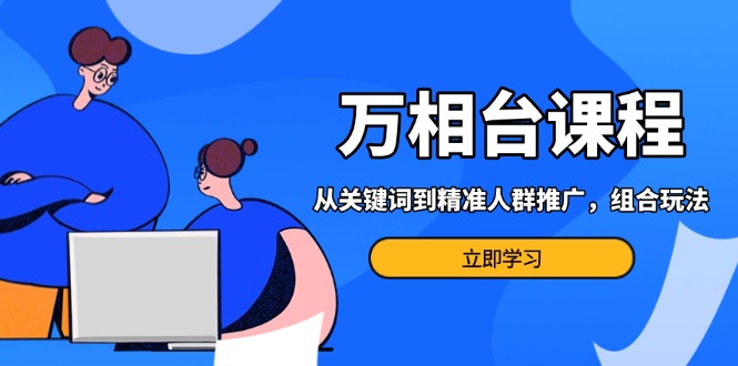 万相台课程：从关键词到精准人群推广，组合玩法高效应对多场景电商营销…-爱我搜(25so)资源网