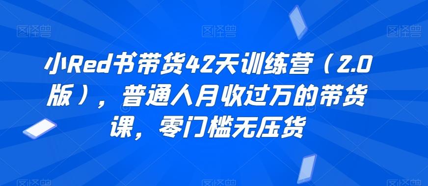 小Red书带货42天训练营(2.0版)，普通人月收过万的带货课，零门槛无压货-爱我搜(25so)资源网