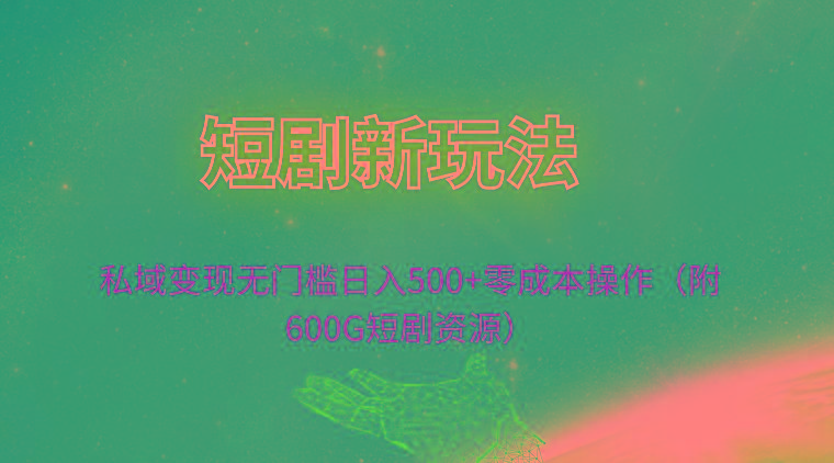 (9894期)短剧新玩法，私域变现无门槛日入500+零成本操作(附600G短剧资源)-爱我搜(25so)资源网