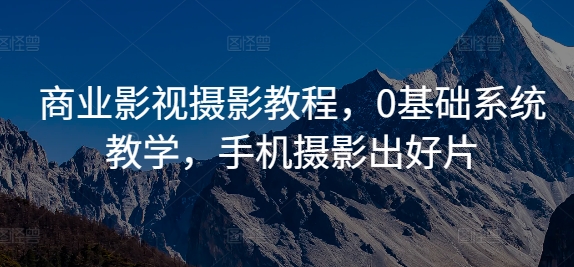 商业影视摄影教程，0基础系统教学，手机摄影出好片-爱我搜(25so)资源网