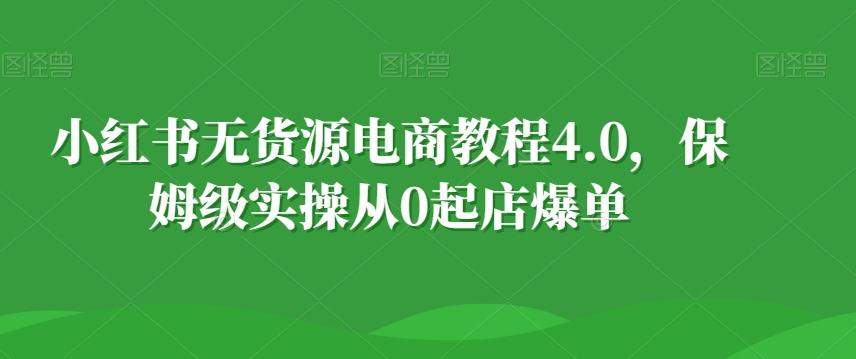 小红书无货源电商教程4.0，保姆级实操从0起店爆单【拆解】-爱我搜(25so)资源网