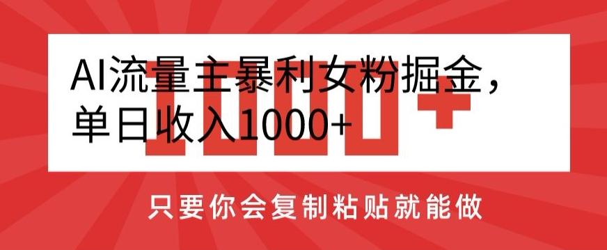 AI流量主暴利女粉掘金，单日收入1000+，只要你会复制粘贴就能做-爱我搜(25so)资源网