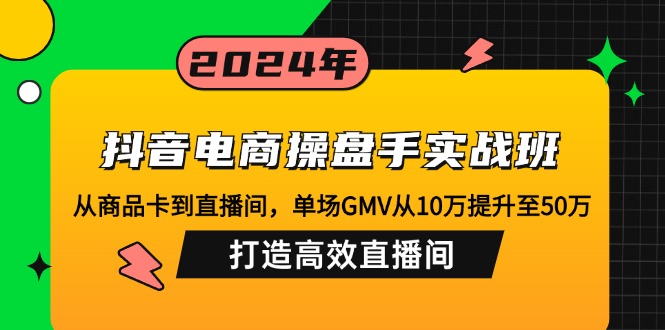 抖音电商操盘手实战班：从商品卡到直播间，单场GMV从10万提升至50万，…-爱我搜(25so)资源网