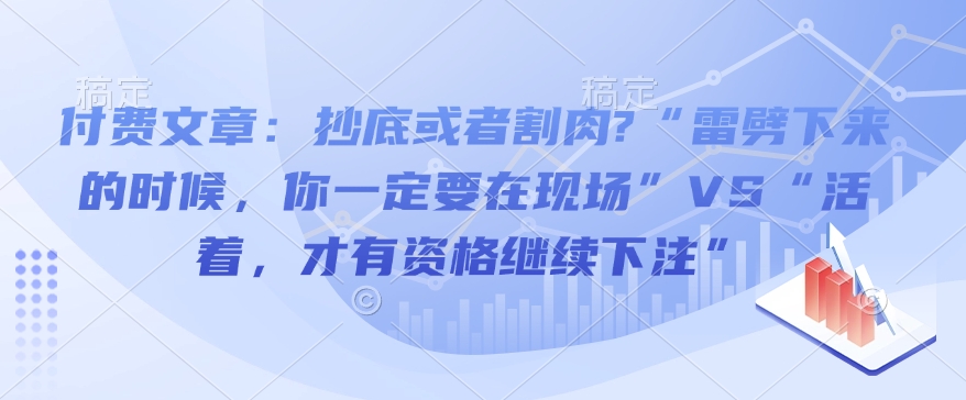 付费文章：抄底或者割肉?“雷劈下来的时候，你一定要在现场”VS“活着，才有资格继续下注”-爱我搜(25so)资源网