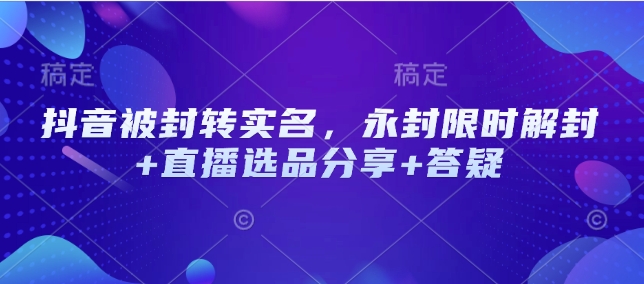 抖音被封转实名，永封限时解封+直播选品分享+答疑-爱我搜(25so)资源网