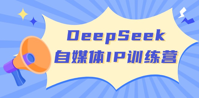 DeepSeek自媒体IP训练营，掌握四位定位法 长板变现模型 开启自媒体新篇章-爱我搜(25so)资源网