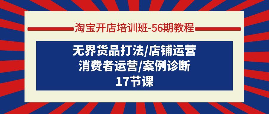 (9605期)淘宝开店培训班-56期教程：无界货品打法/店铺运营/消费者运营/案例诊断-爱我搜(25so)资源网