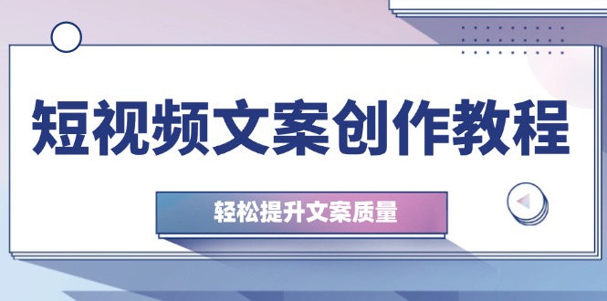 短视频文案创作教程：从钉子思维到实操结构整改，轻松提升文案质量-爱我搜(25so)资源网