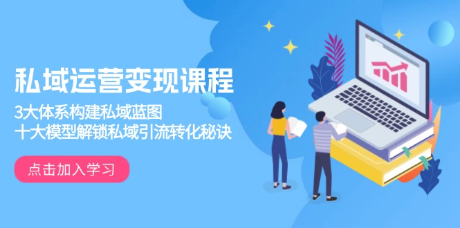 私域运营变现课程，3大体系构建私域蓝图，十大模型解锁私域引流转化秘诀-爱我搜(25so)资源网