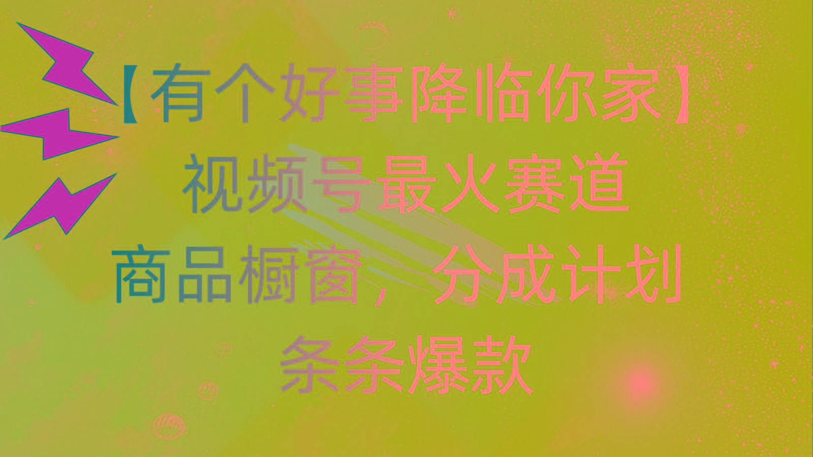 有个好事 降临你家：视频号最火赛道，商品橱窗，分成计划 条条爆款，每…-爱我搜(25so)资源网