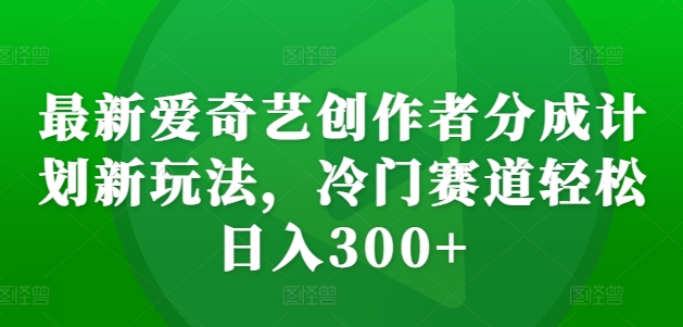最新爱奇艺创作者分成计划新玩法，冷门赛道轻松日入300+【揭秘】-爱我搜(25so)资源网