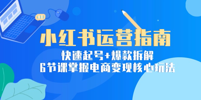 小红书运营指南：快速起号+爆款拆解，6节课掌握电商变现核心玩法-爱我搜(25so)资源网