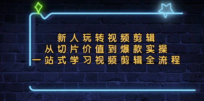 新人玩转视频剪辑：从切片价值到爆款实操，一站式学习视频剪辑全流程-爱我搜(25so)资源网