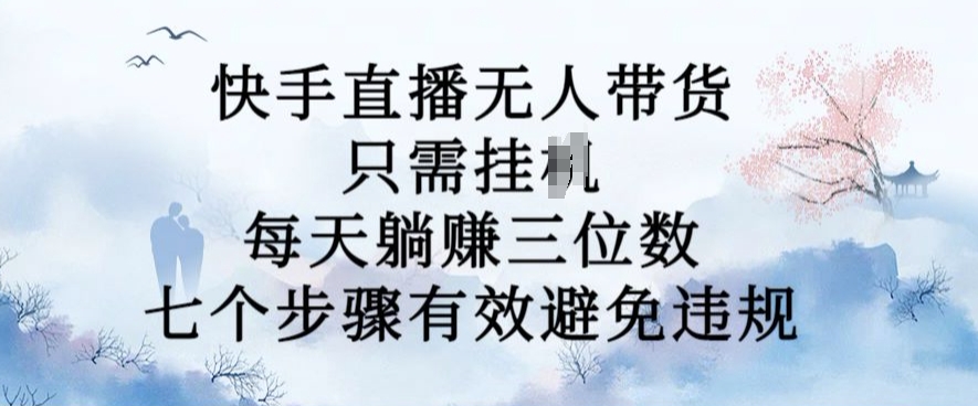 10月新玩法，快手直播无人带货，每天躺Z三位数，七个步骤有效避免违规【揭秘】-爱我搜(25so)资源网
