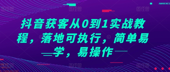 抖音获客从0到1实战教程，落地可执行，简单易学，易操作-爱我搜(25so)资源网
