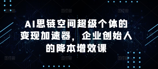 AI思链空间超级个体的变现加速器，企业创始人的降本增效课-爱我搜(25so)资源网