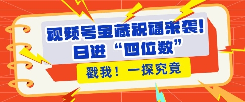 视频号宝藏祝福来袭，粉丝无忧扩张，带货效能翻倍，日进“四位数” 近在咫尺-爱我搜(25so)资源网