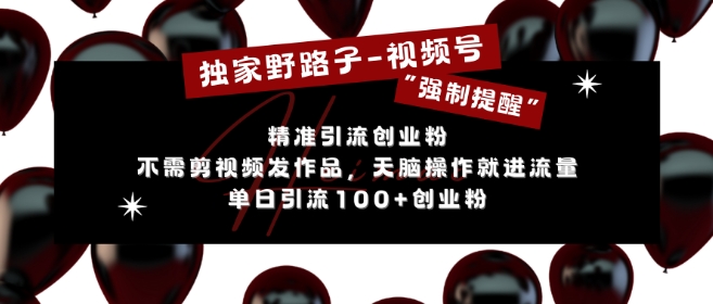 独家野路子利用视频号“强制提醒”，不需剪视频发作品，无脑操作就进流量，单日引流100+创业粉-爱我搜(25so)资源网