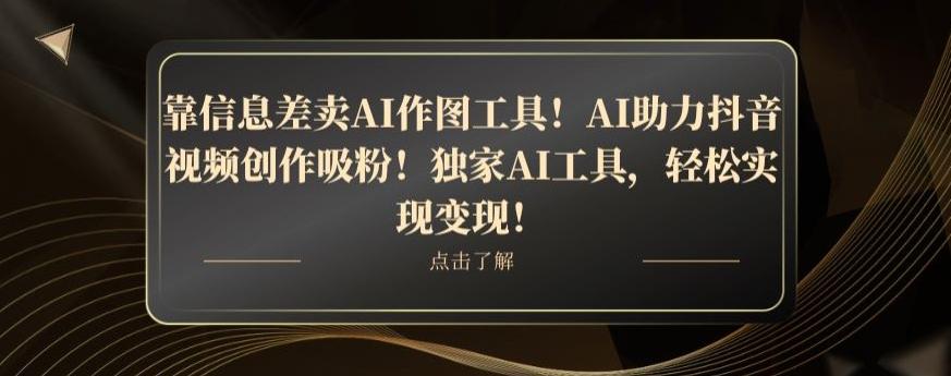 靠信息差卖AI作图工具！AI助力抖音视频创作吸粉！独家AI工具，轻松实现变现！-爱我搜(25so)资源网