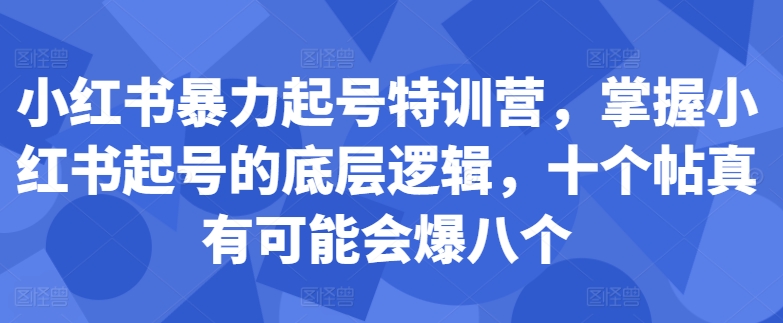 小红书暴力起号特训营，掌握小红书起号的底层逻辑，十个帖真有可能会爆八个-爱我搜(25so)资源网