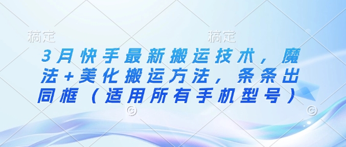 3月快手最新搬运技术，魔法+美化搬运方法，条条出同框(适用所有手机型号)-爱我搜(25so)资源网