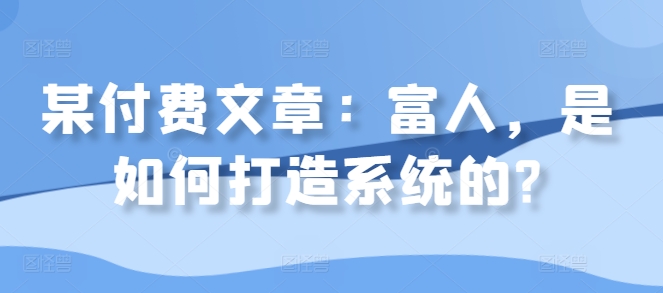 某付费文章：富人，是如何打造系统的?-爱我搜(25so)资源网