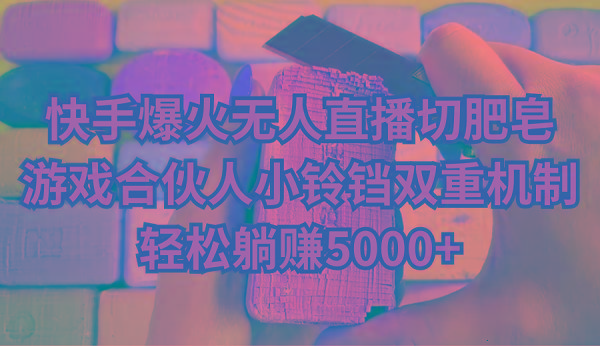 快手爆火无人直播切肥皂，游戏合伙人小铃铛双重机制，轻松躺赚5000+-爱我搜(25so)资源网