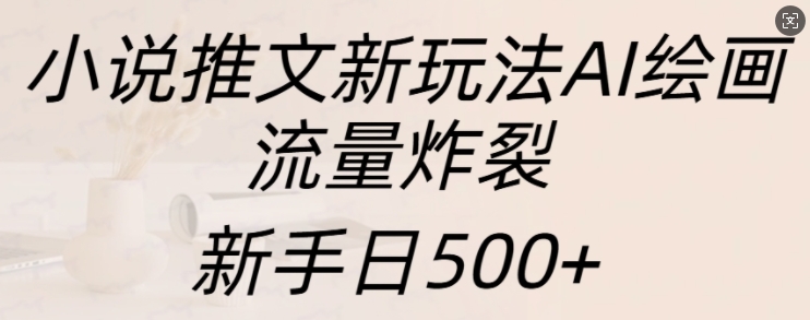 小说推文新玩法AI绘画，流量炸裂，新手日500+【揭秘】-爱我搜(25so)资源网