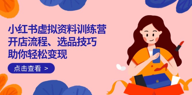 小红书虚拟资料训练营：开店流程、选品技巧一网打尽，助你轻松变现-爱我搜(25so)资源网