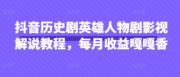 抖音历史剧英雄人物剧影视解说教程，每月收益嘎嘎香-爱我搜(25so)资源网