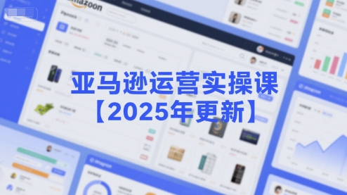 亚马逊运营实操课【2025年更新】主要内容包括亚马逊选品策略解析，选品重点方法、新品口诀必学等-爱我搜(25so)资源网