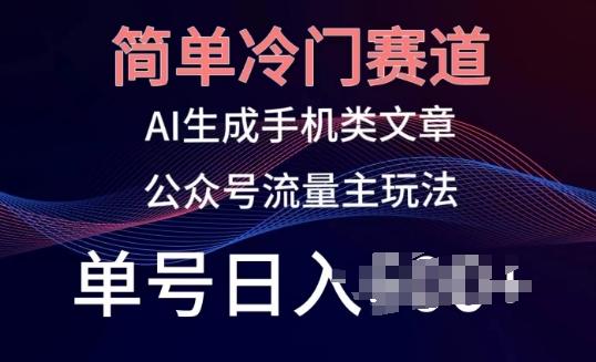 简单冷门赛道，AI生成手机类文章，公众号流量主玩法，单号日入100+【揭秘】-爱我搜(25so)资源网