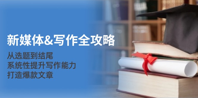 新媒体&写作全攻略：从选题到结尾，系统性提升写作能力，打造爆款文章-爱我搜(25so)资源网