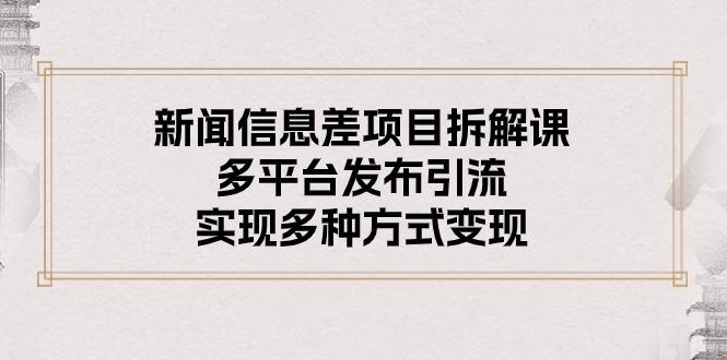 新闻信息差项目拆解课：多平台发布引流，实现多种方式变现-爱我搜(25so)资源网