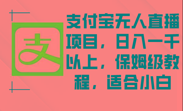 支付宝无人直播项目，日入一千以上，保姆级教程，适合小白-爱我搜(25so)资源网