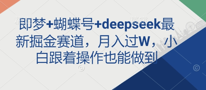 即梦+蝴蝶号+deepseek最新掘金赛道，月入过W，小白跟着操作也能做到-爱我搜(25so)资源网