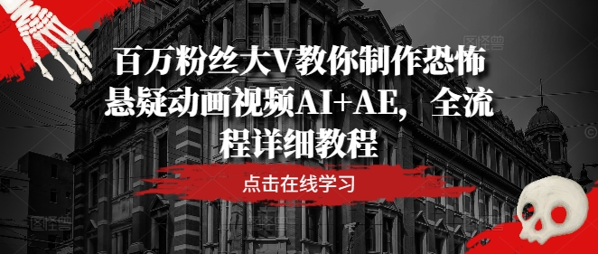百万粉丝大V教你制作恐怖悬疑动画视频AI+AE，全流程详细教程-爱我搜(25so)资源网