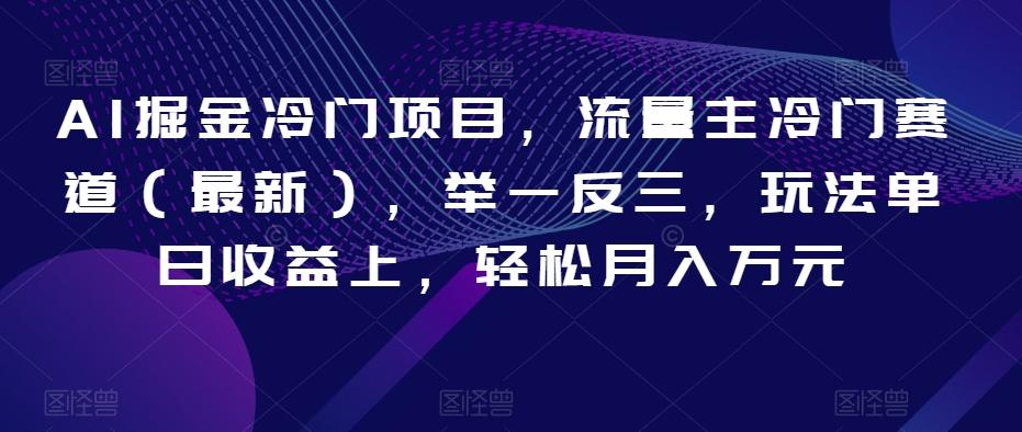 AI掘金冷门项目，流量主冷门赛道（最新），举一反三，玩法单日收益上，轻松月入万元【揭秘】-爱我搜(25so)资源网