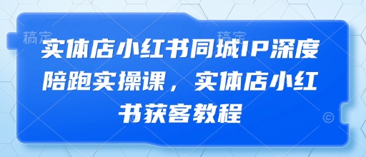 实体店小红书同城IP深度陪跑实操课，实体店小红书获客教程-爱我搜(25so)资源网